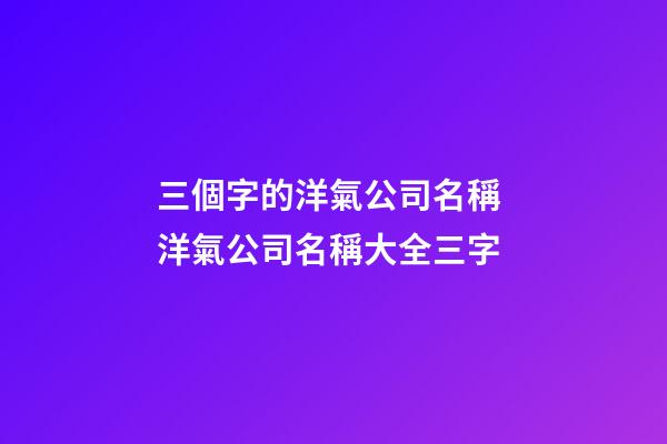 三個字的洋氣公司名稱 洋氣公司名稱大全三字